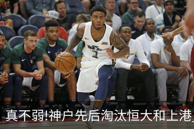 真不弱!神户先后淘汰恒大和上港 冤枉卡纳瓦罗了?